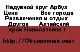 Надувной круг Арбуз › Цена ­ 1 450 - Все города Развлечения и отдых » Другое   . Алтайский край,Новоалтайск г.